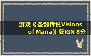 游戏《圣剑传说Visions of Mana》获IGN 8分GS 5分